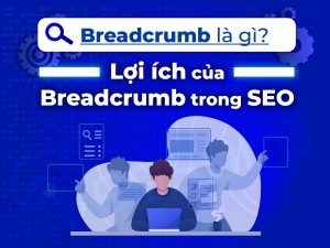 Breadcrumbs là gì? Lợi ích của Breadcrumb trong SEO