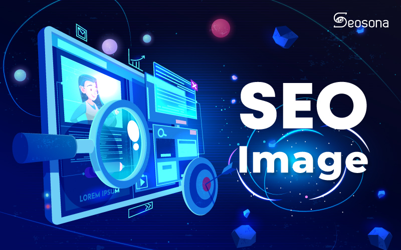 SEO hình ảnh là gì? Cách tối ưu hình ảnh cho website lên top Google