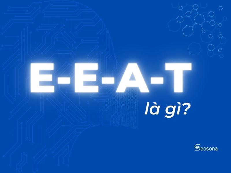 EEAT là gì? Tất tần tật về tiêu chí SEO quan trọng nhất của Google 2025
