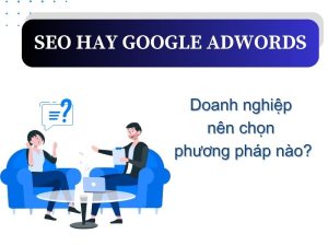 SEO hay Google Adwords: Doanh nghiệp nên chọn phương pháp nào là tốt nhất?