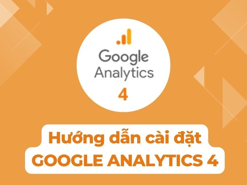 Google Analytics là gì? Hướng dẫn sử dụng Google Analytics đơn giản 38 hướng dẫn cài đặt Google Analytics 4